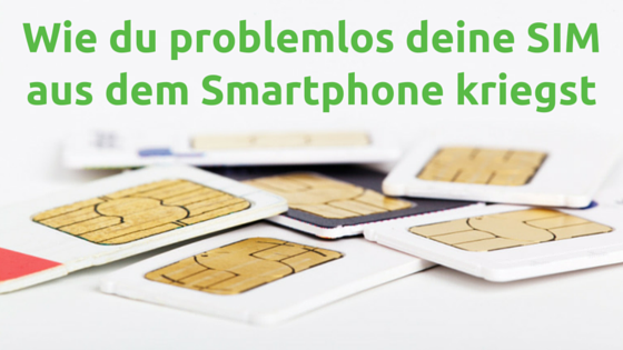 Wie du problemlos deine SIM aus dem Smartphone kriegst